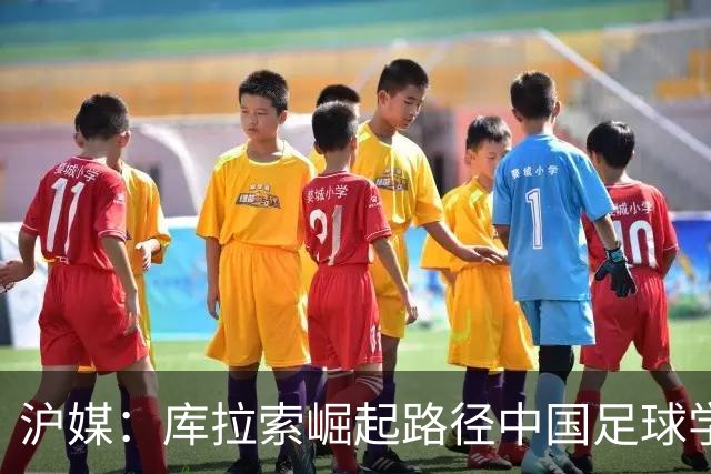 沪媒：库拉索崛起路径中国足球学不来，还是要踏踏实实搞青训