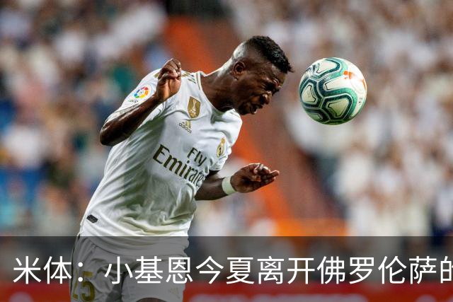 米体：小基恩今夏离开佛罗伦萨的可能性不大，双方有意继续合作